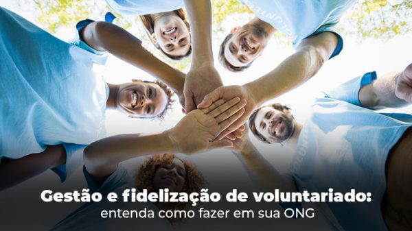 Gestao E Fidelizacao De Voluntariado Entenda Como Fazer Em Sua Ong Blog - gestao terceiro setor
